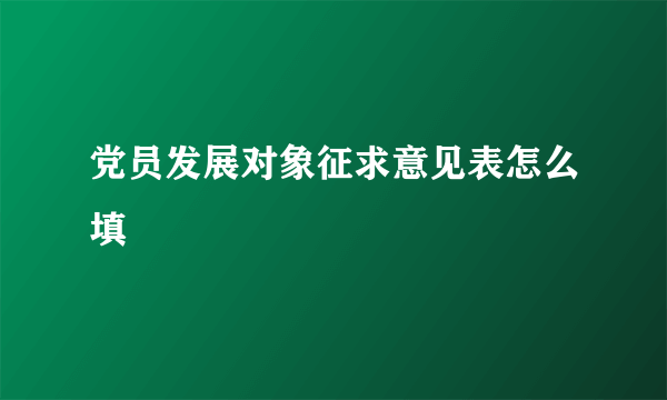 党员发展对象征求意见表怎么填