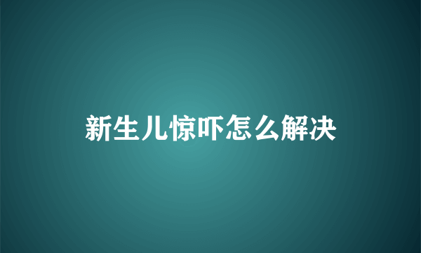 新生儿惊吓怎么解决