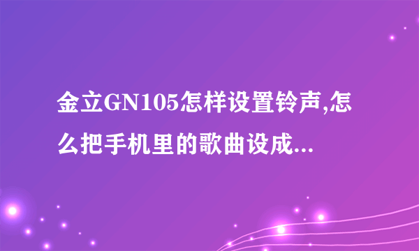 金立GN105怎样设置铃声,怎么把手机里的歌曲设成来电铃声