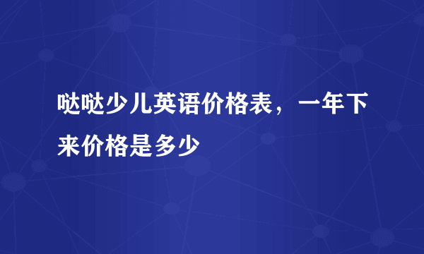 哒哒少儿英语价格表，一年下来价格是多少