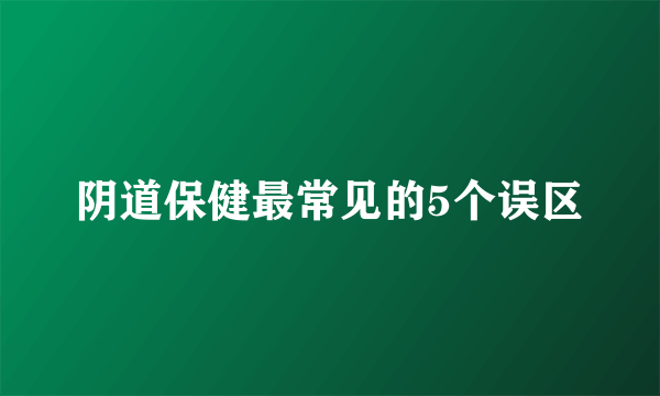 阴道保健最常见的5个误区