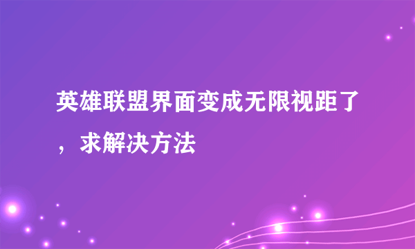 英雄联盟界面变成无限视距了，求解决方法