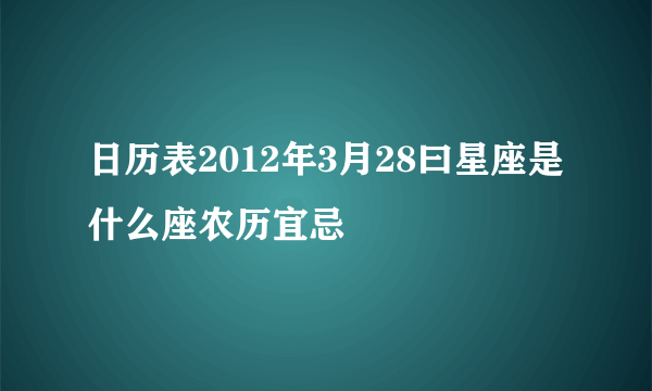 日历表2012年3月28曰星座是什么座农历宜忌