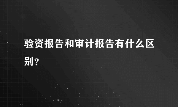 验资报告和审计报告有什么区别？