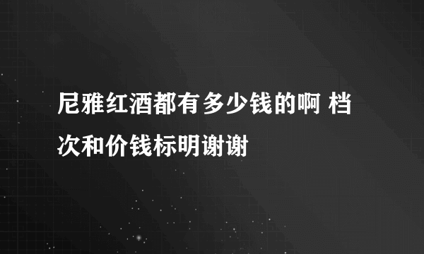 尼雅红酒都有多少钱的啊 档次和价钱标明谢谢