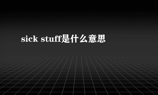 sick stuff是什么意思