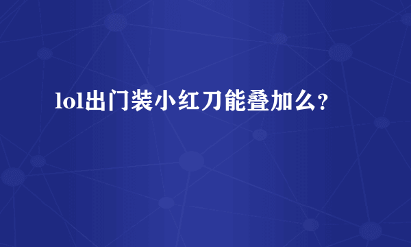 lol出门装小红刀能叠加么？