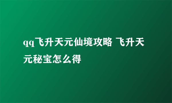 qq飞升天元仙境攻略 飞升天元秘宝怎么得