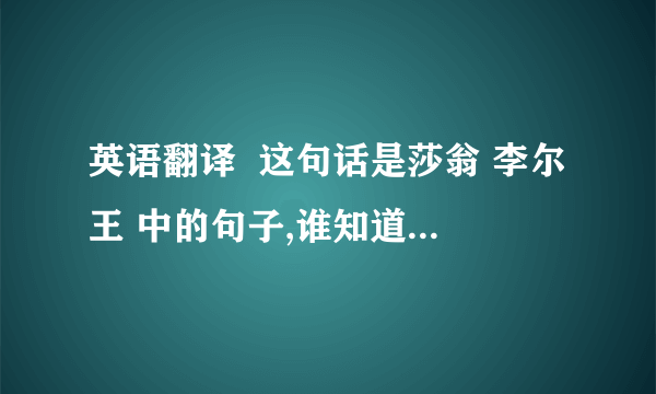 英语翻译  这句话是莎翁 李尔王 中的句子,谁知道它的准确翻译?  We will all laugh at ******* butterflies.谁能帮我补充上中间的那段〉?要原书的翻译.