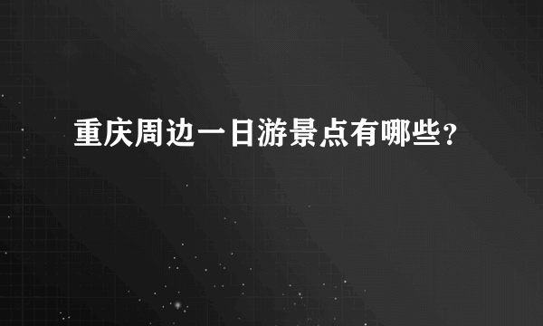 重庆周边一日游景点有哪些？