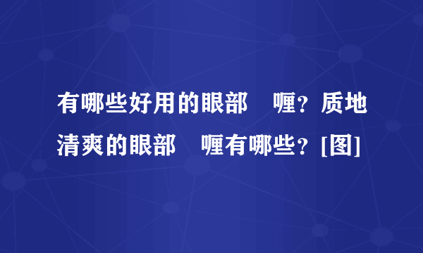 有哪些好用的眼部啫喱？质地清爽的眼部啫喱有哪些？[图]