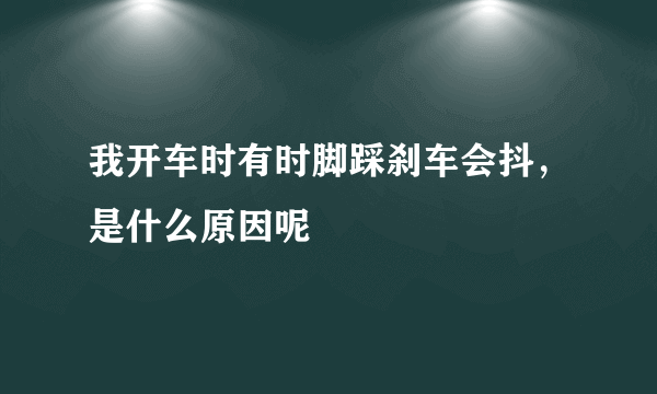 我开车时有时脚踩刹车会抖，是什么原因呢