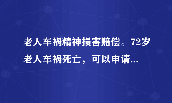 老人车祸精神损害赔偿。72岁老人车祸死亡，可以申请精神损失费吗？