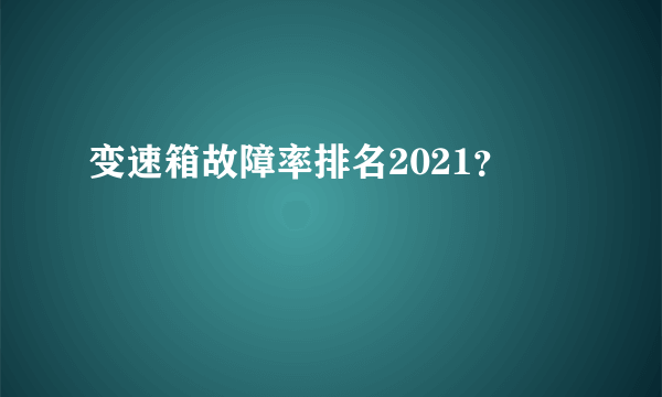 变速箱故障率排名2021？