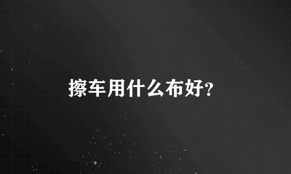 擦车用什么布好？