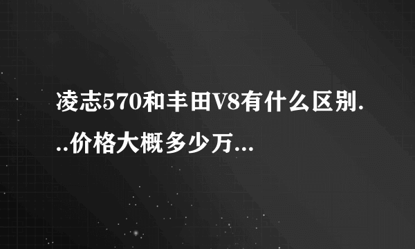 凌志570和丰田V8有什么区别...价格大概多少万...