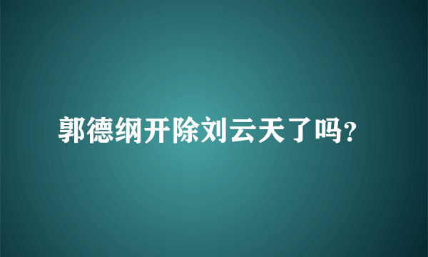 郭德纲开除刘云天了吗？