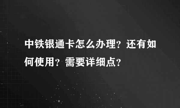 中铁银通卡怎么办理？还有如何使用？需要详细点？