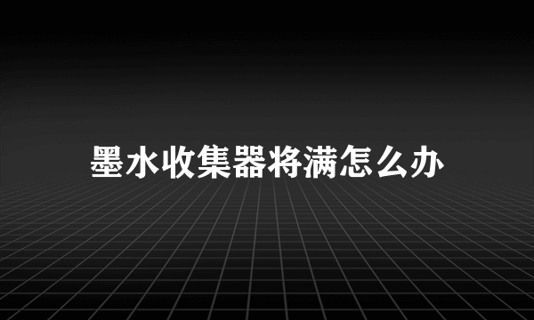 墨水收集器将满怎么办