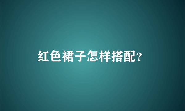 红色裙子怎样搭配？