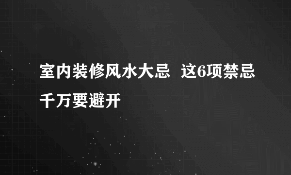 室内装修风水大忌  这6项禁忌千万要避开