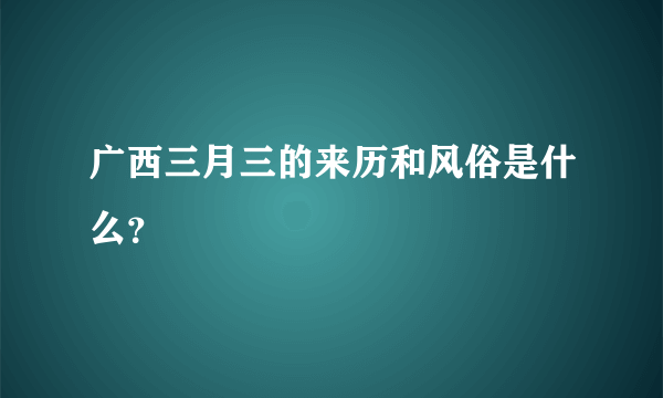 广西三月三的来历和风俗是什么？