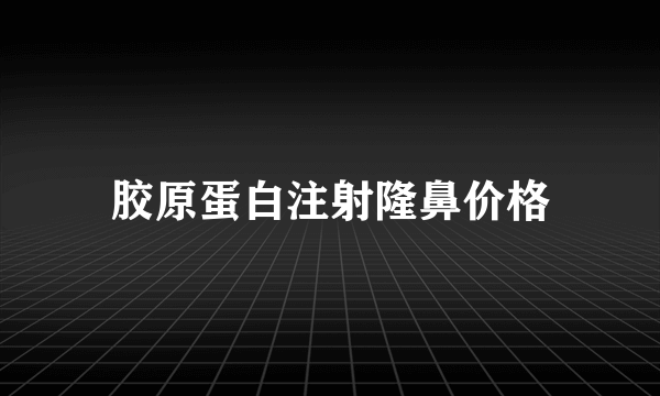 胶原蛋白注射隆鼻价格