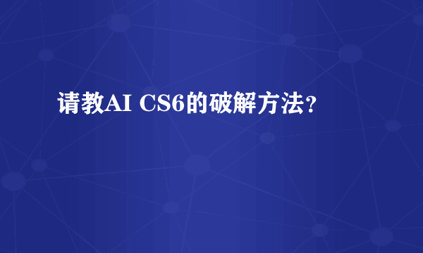 请教AI CS6的破解方法？