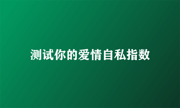 测试你的爱情自私指数