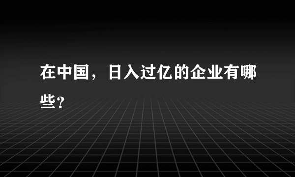 在中国，日入过亿的企业有哪些？