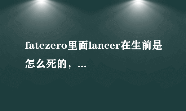 fatezero里面lancer在生前是怎么死的，在第几话？