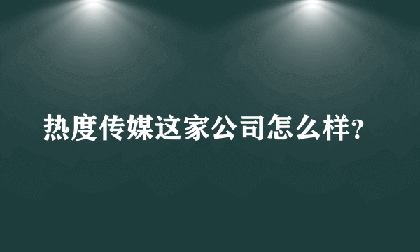 热度传媒这家公司怎么样？