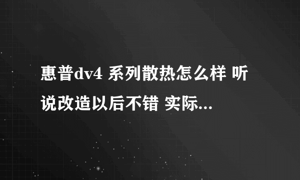 惠普dv4 系列散热怎么样 听说改造以后不错 实际情况到底怎样 准备入手 dv4-5003