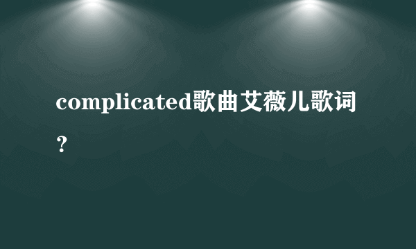 complicated歌曲艾薇儿歌词？