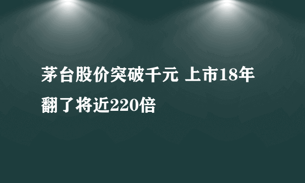 茅台股价突破千元 上市18年翻了将近220倍