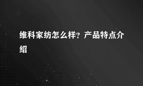 维科家纺怎么样？产品特点介绍