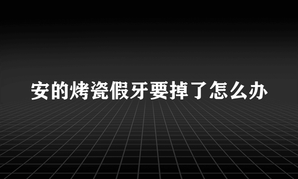 安的烤瓷假牙要掉了怎么办