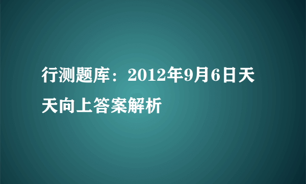 行测题库：2012年9月6日天天向上答案解析