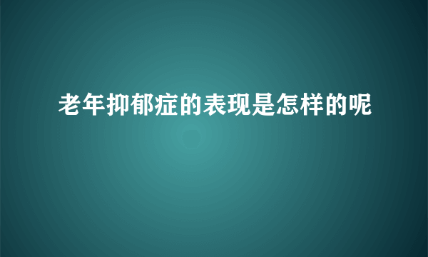 老年抑郁症的表现是怎样的呢