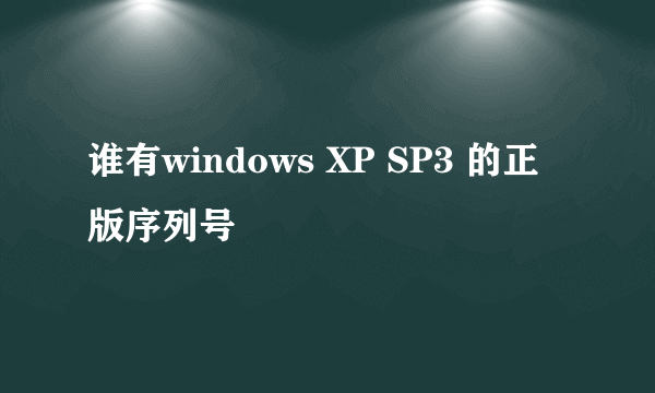 谁有windows XP SP3 的正版序列号