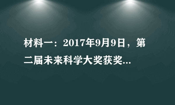 材料一：2017年9月9日，第二届未来科学大奖获奖名单公布，清华大学的施一公获得“生命科学奖”。施一公因其“在解析真核信使RNA剪接体这一关键复合物的结构，揭示活性部位及分子层面机理的重大贡献”而获奖。他2008年回国效力，漫漫拼搏路，追逐心中“努力攀登生命科学高峰，力争居于世界领先水平”的梦想。施一公正与清华的同事们做一个长远的规划，利用清华的号召力，吸引更多世界优秀人才加入。