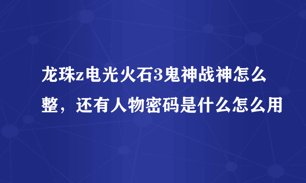 龙珠z电光火石3鬼神战神怎么整，还有人物密码是什么怎么用