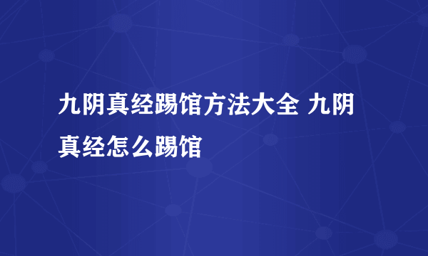 九阴真经踢馆方法大全 九阴真经怎么踢馆