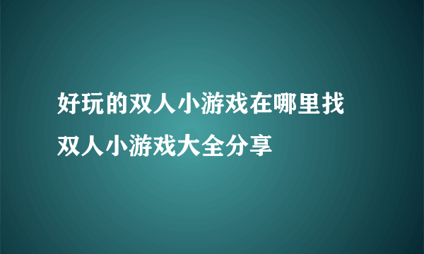 好玩的双人小游戏在哪里找 双人小游戏大全分享