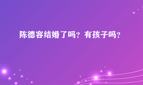 陈德容结婚了吗？有孩子吗？