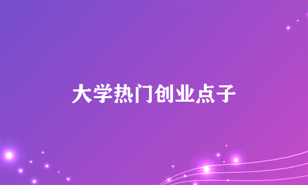 大学热门创业点子