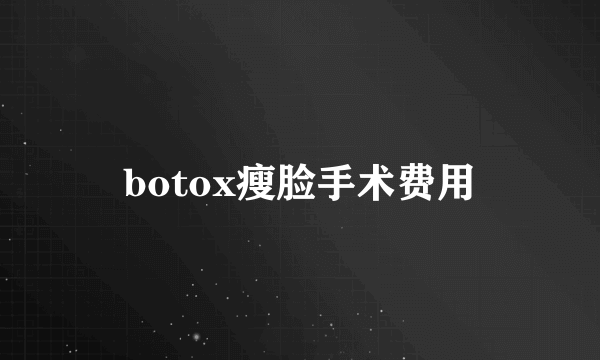 botox瘦脸手术费用