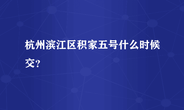 杭州滨江区积家五号什么时候交？