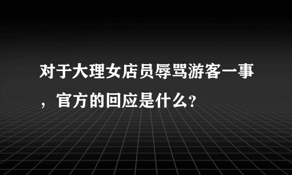 对于大理女店员辱骂游客一事，官方的回应是什么？