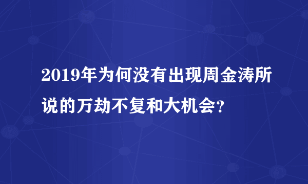 2019年为何没有出现周金涛所说的万劫不复和大机会？